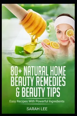 80+ Természetes otthoni szépségápolási gyógymód és szépségápolási tipp: Egyszerű receptek erős összetevőkkel - 80+ Natural Home Beauty Remedies & Beauty Tips: Easy Recipes With Powerful Ingredients
