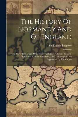 Normandia és Anglia története: The Three First Dukes Of Normandy, Rollo, Guillaume Longue-pe And Richard Sans-peur, The Carlovingian Line S - The History Of Normandy And Of England: The Three First Dukes Of Normandy, Rollo, Guillaume Longue-pe And Richard Sans-peur, The Carlovingian Line S