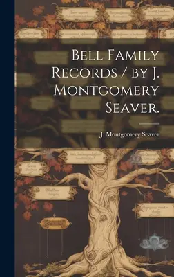Bell családi feljegyzések / írta J. Montgomery Seaver. - Bell Family Records / by J. Montgomery Seaver.