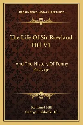 Sir Rowland Hill élete V1: És a penny posta története - The Life Of Sir Rowland Hill V1: And The History Of Penny Postage