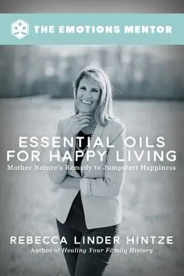 Illóolajok a boldog életért: Az anyatermészet gyógymódja a boldogság beindításához - Essential Oils for Happy Living: Mother Nature's Remedy to Jumpstart Happiness