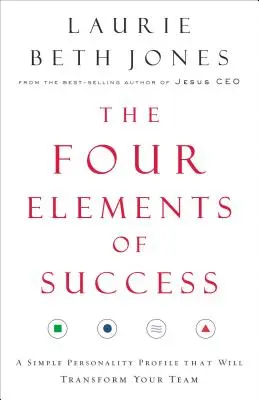 A siker négy eleme: Egy egyszerű személyiségprofil, amely átalakítja a csapatát - The Four Elements of Success: A Simple Personality Profile That Will Transform Your Team