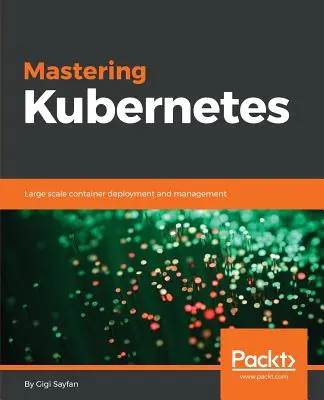 Mastering Kubernetes: Nagyszabású konténer telepítés és menedzsment - Mastering Kubernetes: Large scale container deployment and management