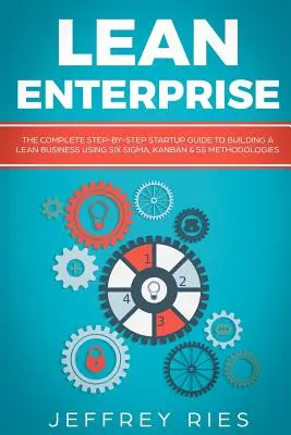 Lean Enterprise: Hat Szigma, Kanban és 5s módszertanok alkalmazásával a Lean Business felépítésének teljes, lépésről-lépésre felépített útmutatója - Lean Enterprise: The Complete Step-By-Step Startup Guide to Building a Lean Business Using Six Sigma, Kanban & 5s Methodologies