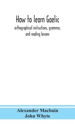 Hogyan tanuljunk meg gaelül: ortográfiai utasítások, nyelvtan és olvasási leckék - How to learn Gaelic: orthographical instructions, grammar, and reading lessons