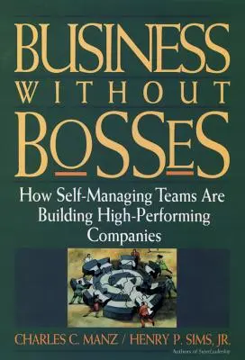 Üzlet főnökök nélkül: Hogyan építenek az önmenedzselő csapatok nagy teljesítményű vállalatokat? - Business Without Bosses: How Self-Managing Teams Are Building High- Performing Companies