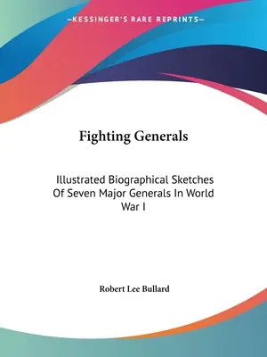 Fighting Generals: Illustrated Biographical Sketches Of Seven Major Generals in World War I - Fighting Generals: Illustrated Biographical Sketches Of Seven Major Generals In World War I