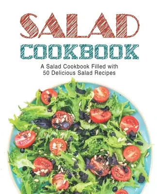 Saláta szakácskönyv: Saláta szakácskönyv tele finom saláta receptekkel (2. kiadás) - Salad Cookbook: A Salad Cookbook Filled with Delicious Salad Recipes (2nd Edition)