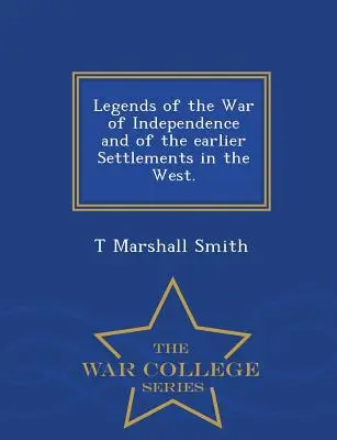 Legendák a függetlenségi háborúról és a korábbi nyugati településekről. - Háborús főiskolai sorozat - Legends of the War of Independence and of the Earlier Settlements in the West. - War College Series