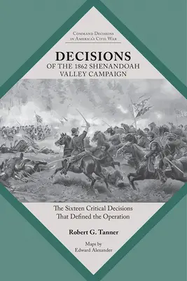 Az 1862-es Shenandoah-völgyi hadjárat döntései: A tizenhat kritikus döntés, amely meghatározta a hadműveletet - Decisions of the 1862 Shenandoah Valley Campaign: The Sixteen Critical Decisions That Defined the Operation