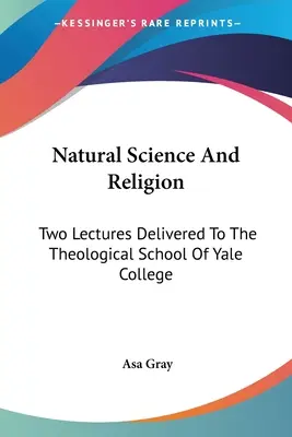 Természettudomány és vallás: Két előadás a Yale College teológiai iskolája számára - Natural Science And Religion: Two Lectures Delivered To The Theological School Of Yale College