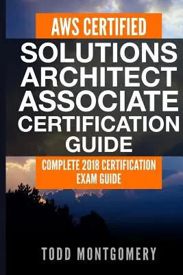 Aws Certified Solutions Architect Associate Certification Guide: Complete 2018 Certification Exam Guide