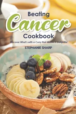 A rák legyőzése szakácskönyv: Az ízletes és egészséges receptek a rák megelőzésére és leküzdésére - Beating Cancer Cookbook: The Delicious & Healthy Recipes to Prevent & Combat Cancer