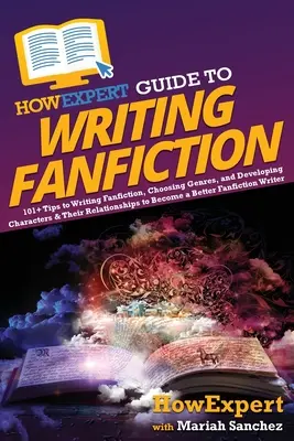 HowExpert útmutató a Fanfiction írásához: 101+ tipp a Fanfiction írásához, a műfajok kiválasztásához, valamint a karakterek és kapcsolataik fejlesztéséhez, hogy B - HowExpert Guide to Writing Fanfiction: 101+ Tips to Writing Fanfiction, Choosing Genres, and Developing Characters & Their Relationships to Become a B