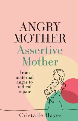 Dühös anya magabiztos anya: Az anyai haragtól a radikális javításig - Angry Mother Assertive Mother: From Maternal Anger to Radical Repair