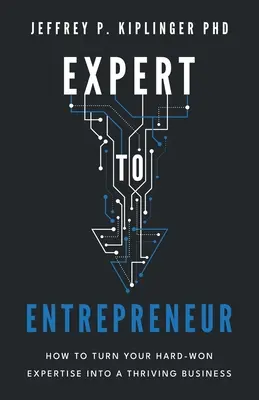 Szakértőből vállalkozóvá: Hogyan alakítsuk nehezen megszerzett szakértelmünket virágzó vállalkozássá? - Expert to Entrepreneur: How to Turn Your Hard-Won Expertise into a Thriving Business