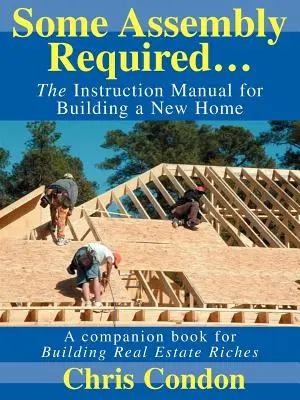 Némi összeszerelés szükséges...: Az új otthon építésének használati utasítása - Some Assembly Required...: The Instruction Manual for Building a New Home