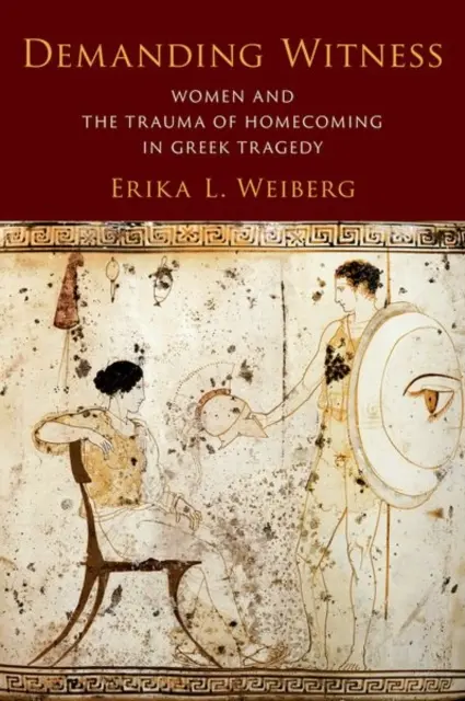 Igényes tanúságtétel: A nők és a hazatérés traumája a görög tragédiában - Demanding Witness: Women and the Trauma of Homecoming in Greek Tragedy