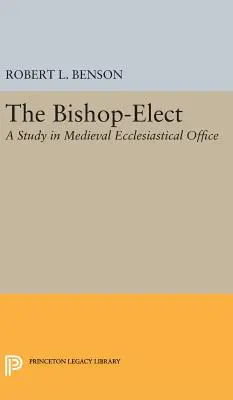 Bishop-Elect: A Study in Medieval Ecclesiastical Office (Tanulmány a középkori egyházi hivatalról) - Bishop-Elect: A Study in Medieval Ecclesiastical Office