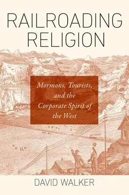 Railroading Religion: Mormonok, turisták és a Nyugat vállalati szelleme - Railroading Religion: Mormons, Tourists, and the Corporate Spirit of the West