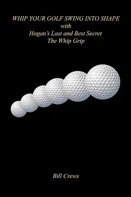 Hogan utolsó és legjobb titkával - az ostorfogással - hozd formába a golfütésedet! - Whip Your Golf Swing Into Shape with Hogan's Last and Best Secret - The Whip Grip