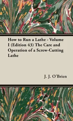 Hogyan működtessünk esztergát - I. kötet (43. kiadás) A csavarozó eszterga gondozása és működtetése - How to Run a Lathe - Volume I (Edition 43) The Care and Operation of a Screw-Cutting Lathe