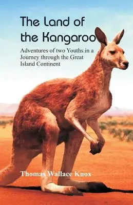 A kenguru földje: Két fiatal kalandjai a nagy szigetországon át vezető utazás során - The Land of the Kangaroo: Adventures of Two Youths in a Journey through the Great Island Continent