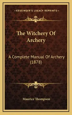 Čarodějnictví lukostřelby: Kompletní příručka lukostřelby (1878) - The Witchery Of Archery: A Complete Manual Of Archery (1878)