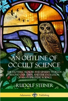 Az okkult tudomány vázlata: Az ezoterikus birodalmak és a láthatatlan világok a miénken túl, valamint az ember szellemi tudományának fejlődése - An Outline of Occult Science: The Esoteric Realms and Unseen Worlds Beyond Our Own, and the Evolution of Man's Spiritual Science