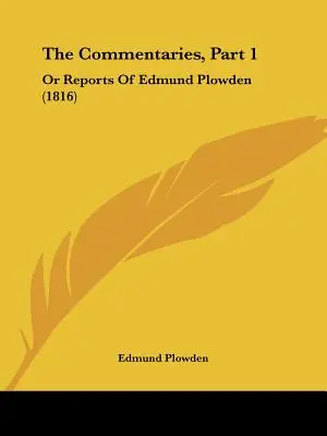 A kommentárok, 1. rész: Edmund Plowden beszámolói (1816) - The Commentaries, Part 1: Or Reports Of Edmund Plowden (1816)