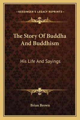 Buddha és a buddhizmus története: A buddhista élet és mondásai - The Story Of Buddha And Buddhism: His Life And Sayings