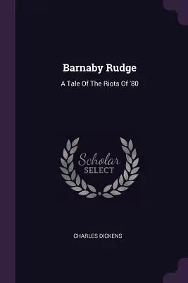 Barnaby Rudge: A Tale Of The Riots Of '80: A Tale Of The Riots Of '80 - Barnaby Rudge: A Tale Of The Riots Of '80