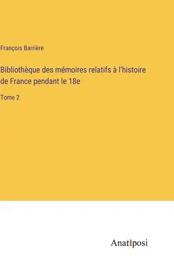 Bibliothque des mmoires relatifs l'histoire de France pendant le 18e: Tome 2 - Bibliothque des mmoires relatifs  l'histoire de France pendant le 18e: Tome 2