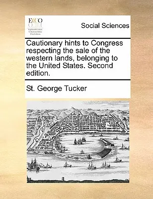 Figyelmeztetések a kongresszusnak az Egyesült Államokhoz tartozó nyugati területek eladásával kapcsolatban. Második kiadás. - Cautionary Hints to Congress Respecting the Sale of the Western Lands, Belonging to the United States. Second Edition.