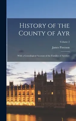 Ayr megye története: Az Ayrshire-i családok genealógiai leírásával; 2. kötet - History of the County of Ayr: With a Genealogical Account of the Families of Ayrshire; Volume 2