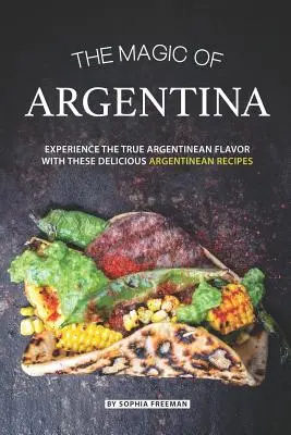 Argentína varázsa: Tapasztalja meg az igazi argentin ízeket ezekkel az ízletes argentin receptekkel - The Magic of Argentina: Experience the True Argentinean Flavor with these delicious Argentinean Recipes