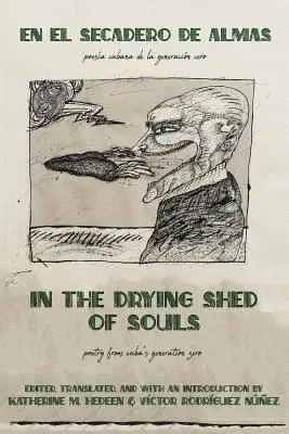 A lelkek szárító fészerében / En al Secadoro de Almas: Poetry from Cuba's Generation Zero / Poesa Cubana de la Generacon Cero - In the Drying Shed of Souls / En al Secadoro de Almas: Poetry from Cuba's Generation Zero / Poesa Cubana de la Generacon Cero