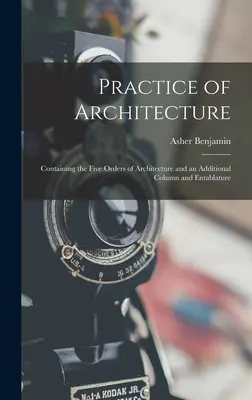 Az építészet gyakorlata: Tartalmazza az építészet öt rendjét és egy kiegészítő oszlop- és oromzatrendet - Practice of Architecture: Containing the Five Orders of Architecture and an Additional Column and Entablature