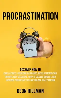 Procrastination: Fedezze fel, hogyan gyógyítsa meg a lustaságot, győzze le a rossz szokásokat, fejlessze a motivációt, javítsa az önfegyelmet, fogadjon el egy sikeres gondolkodásmódot - Procrastination: Discover How to Cure Laziness, Overcome Bad Habits, Develop Motivation, Improve Self-Discipline, Adopt a Success Minds