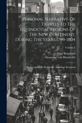 Személyes beszámoló az új kontinens egyenlítői régióiban tett utazásokról az 1799-1804. években: Atexander de Humboldt és Aim Bonpland által. - Personal Narrative Of Travels To The Equinoctial Regions Of The New Continent, During The Years 1799-1804: By Atexander De Humboldt, And Aim Bonpland