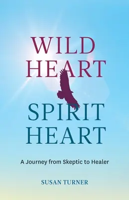 Vadszívű lelkek szíve: Egy nő útja a szkeptikustól a gyógyítóig - Wild Heart Spirit Heart: One Woman's Journey from Skeptic to Healer