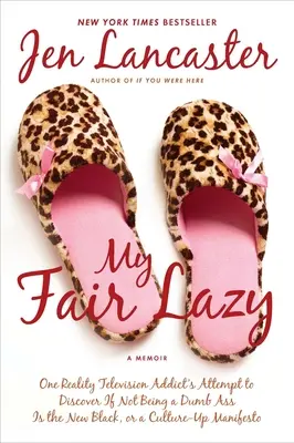 My Fair Lazy: One Reality Television Addict's Attempt to Discover If Not Being A Dumb Ass Is t he New Black; Or, A Culture-Up Manife (Vagy egy kultúra-felelős manife) - My Fair Lazy: One Reality Television Addict's Attempt to Discover If Not Being A Dumb Ass Is t he New Black; Or, A Culture-Up Manife