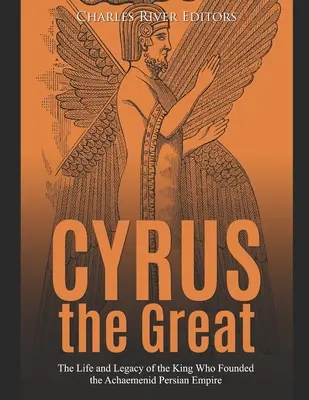 Cyrus the Great: Az akhaemeniida perzsa birodalmat megalapító király élete és öröksége - Cyrus the Great: The Life and Legacy of the King Who Founded the Achaemenid Persian Empire