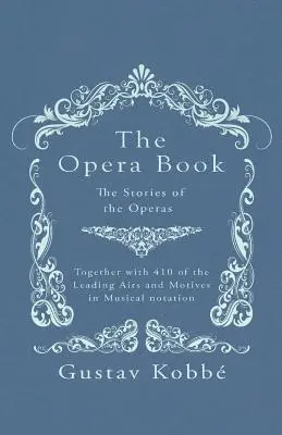 Az operakönyv - Az operák történetei, 410 vezető dallammal és motívummal együtt, kottában és kottában - The Opera Book - The Stories of the Operas, Together with 410 of the Leading Airs and Motives in Musical notation