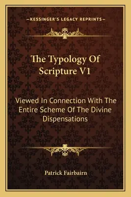 A Szentírás tipológiája V1: Az isteni rendeltetések teljes rendszerével összefüggésben - The Typology Of Scripture V1: Viewed In Connection With The Entire Scheme Of The Divine Dispensations