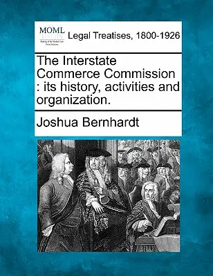 Az államközi kereskedelmi bizottság: Az államközi kereskedelmi szövetség: Története, tevékenysége és szervezete. - The Interstate Commerce Commission: Its History, Activities and Organization.