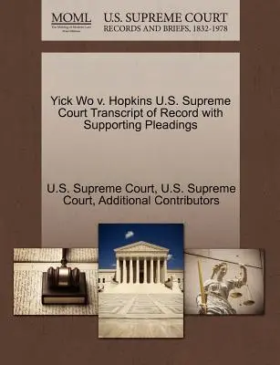 Yick Wo V. Hopkins U.S. Supreme Court Transcript of Record with Supporting Pleadings (A Legfelsőbb Bíróság jegyzőkönyvének átirata az alátámasztó iratokkal együtt) - Yick Wo V. Hopkins U.S. Supreme Court Transcript of Record with Supporting Pleadings