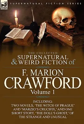 The Collected Supernatural and Weird Fiction of F. Marion Crawford: 1. kötet - Két regényt, „A prágai boszorkány” és „Marzio feszülete” címűt, és - The Collected Supernatural and Weird Fiction of F. Marion Crawford: Volume 1-Including Two Novels, 'The Witch of Prague' and 'Marzio's Crucifix, ' and