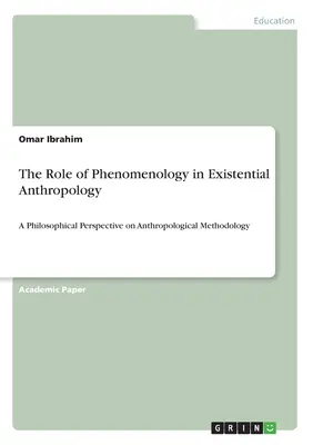 A fenomenológia szerepe az egzisztenciális antropológiában: Az antropológiai módszertan filozófiai perspektívája - The Role of Phenomenology in Existential Anthropology: A Philosophical Perspective on Anthropological Methodology