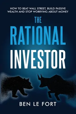 A racionális befektető: Hogyan győzzük le a Wall Streetet, építsünk passzív vagyont, és ne aggódjunk a pénz miatt? - The Rational Investor: How to Beat Wall Street, Build Passive Wealth and Stop Worrying About Money